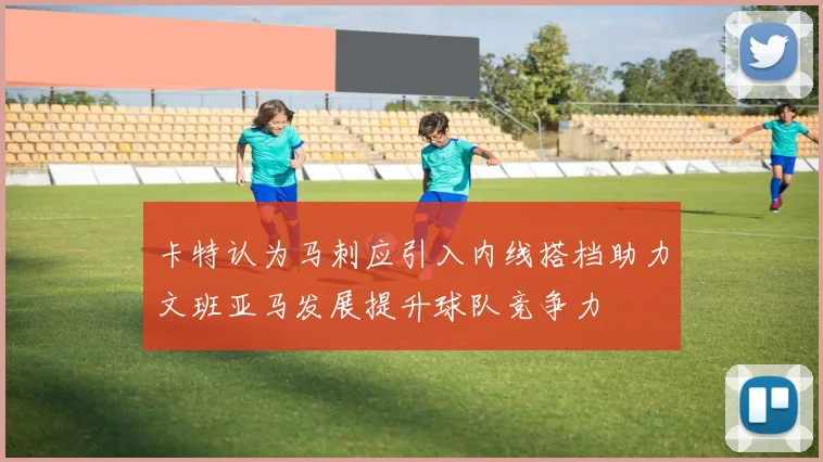 卡特认为马刺应引入内线搭档助力文班亚马发展提升球队竞争力