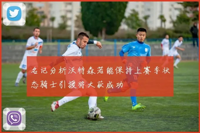 名记分析沃特森若能保持上赛季状态骑士引援将大获成功