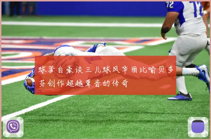 球爹自豪谈三儿球风华丽比喻贝多芬创作超越聋音的传奇