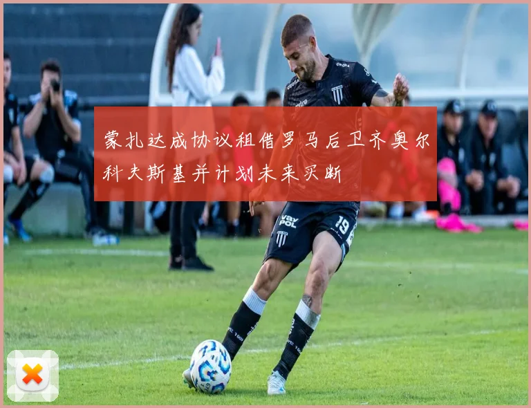 蒙扎达成协议租借罗马后卫齐奥尔科夫斯基并计划未来买断
