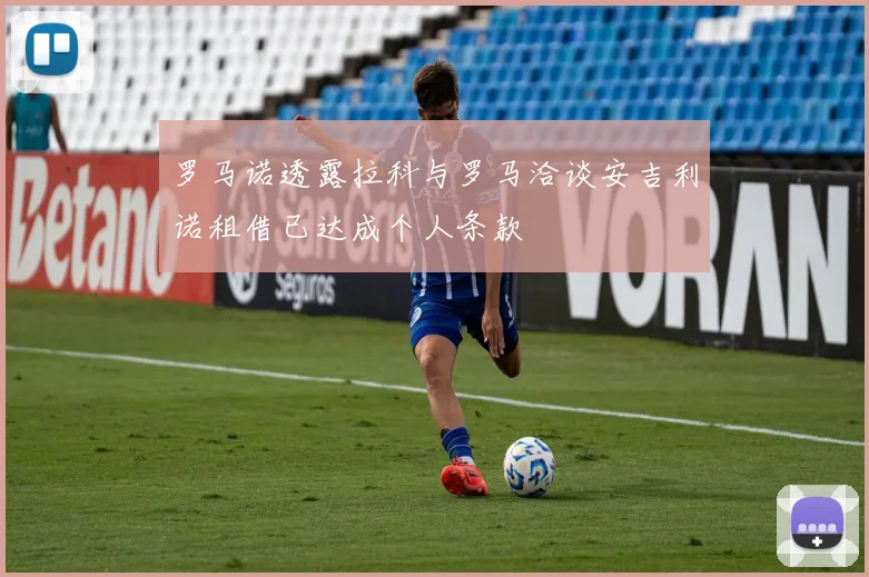 罗马诺透露拉科与罗马洽谈安吉利诺租借已达成个人条款